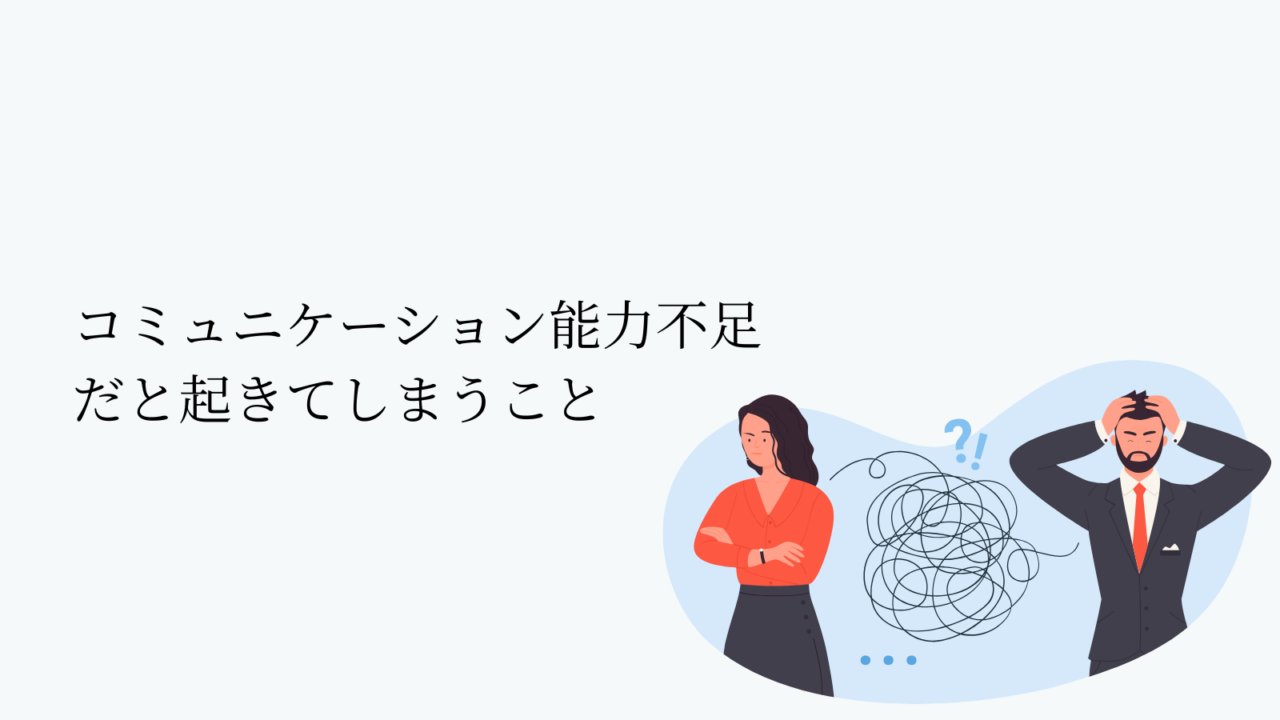 コミュニケーション能力不足だと起きてしまうこと