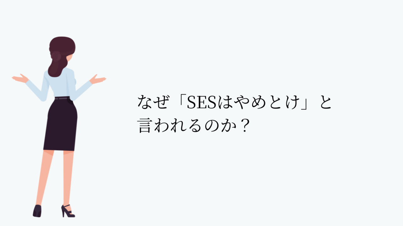 なぜ「SESはやめとけ」と言われるのか
