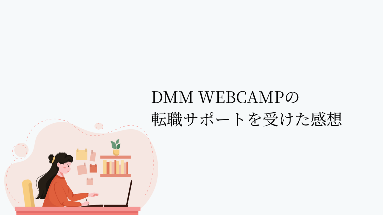 DMM WEBCAMPの転職サポートを受けた感想